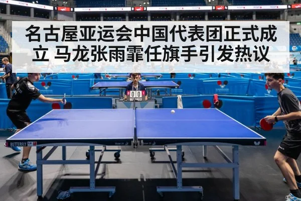 名古屋亚运会中国代表团正式成立 马龙张雨霏任旗手引发热议