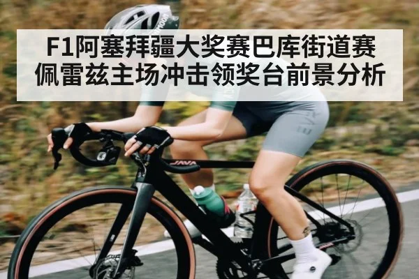 F1阿塞拜疆大奖赛巴库街道赛 佩雷兹主场冲击领奖台前景分析