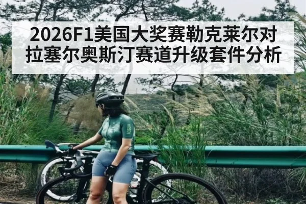 2026F1美国大奖赛勒克莱尔对拉塞尔奥斯汀赛道升级套件分析