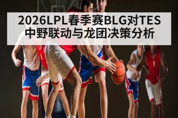 2026LPL春季赛BLG对TES中野联动与龙团决策分析